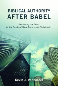 Image of Biblical Authority After Babel : Retrieving the Solas in the Spirit of Mere Protestant Christianity