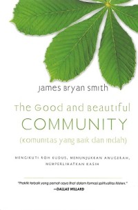 Image of The Good and Beautiful Community = Komunitas yang Baik dan Indah : Mengikuti Roh Kudus, Menunjukkan Anugerah, Memperlihatkan Kasih